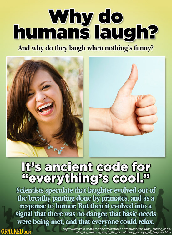 Why do humans laugh? And why do they laugh when nothing's funny? It's ancient code for everything's COOl.' Scientists speculate that laughter evolve
