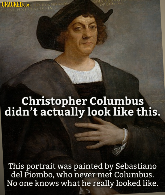 CRACKEDCO COM OPENEER Christopher Columbus didn't actually look like this. This portrait was painted by Sebastiano del Piombo, who never met Columbus.