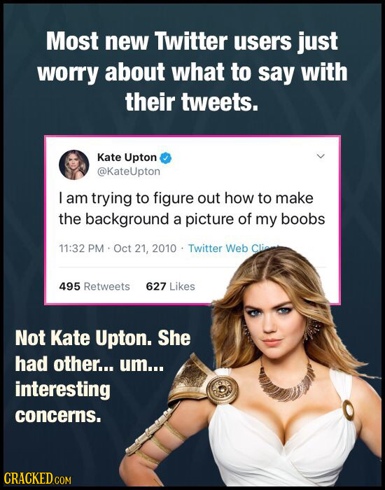 Most new Twitter users just worry about what to say with their tweets. Kate Upton @KateUpton I am trying to figure out how to make the background a pi