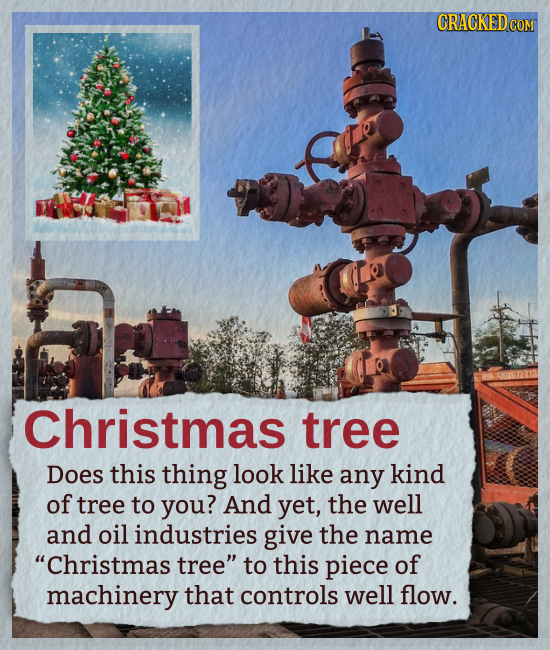 Christmas tree Does this thing look like any kind of tree to you? And yet, the well and oil industries give the name Christmas tree to this piece of