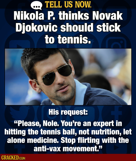TELL US NOW. Nikola P. thinks Novak Djokovic should stick to tennis. His request: Please, Nole. You're an expert in hitting the tennis ball, not nutr