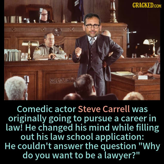 Comedic actor Steve Carrell was originally going to pursue a career in law! He changed his mind while filling out his law school application: He could