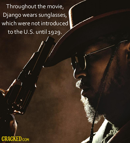Throughout the movie, Django wears sunglasses, which were not introduced to the U.S. until 1929. CRACKED.COM
