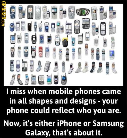 CRACKED.COMT 83 891808991 I miss when mobile phones came in all shapes and designs- your phone could reflect who you are. Now, it's either iPhone or S