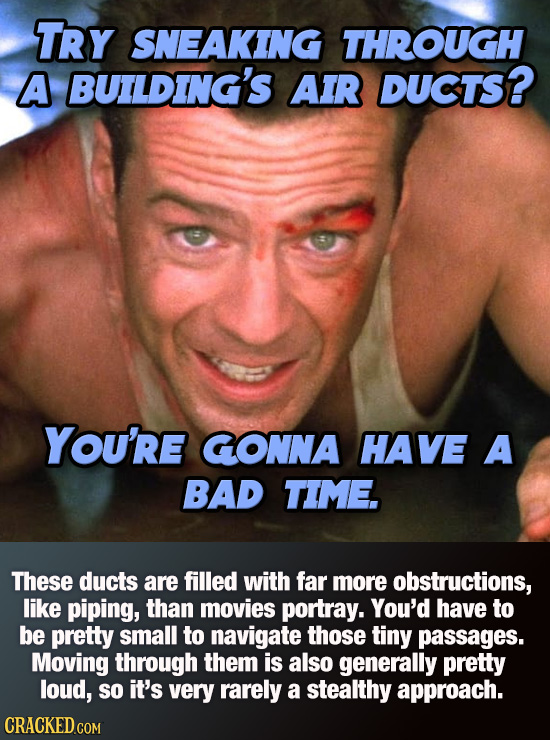 TRY SNEAKING THROUGH A BUILDING'S AIR DUCTS? You're GONNA HAVE A BAD TIME. These ducts are filled with far more obstructions, like piping, than movies