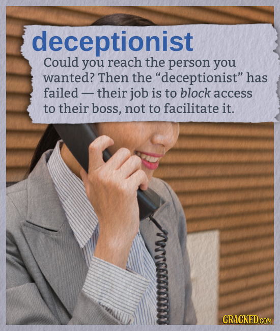 deceptionist Could you reach the person you wanted? Then the deceptionist has failed- their job is to block access to their boss, not to facilitate