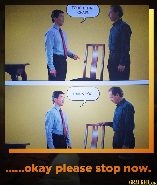 TOUCH THAT CHAIR. THANK YOU. ..okay please stop now.