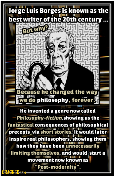 Jorge Luis Borges is known as the best writer of the 20th century ... ECPULS L why? But Because he changed the way M philosophy, forever. ... we do He