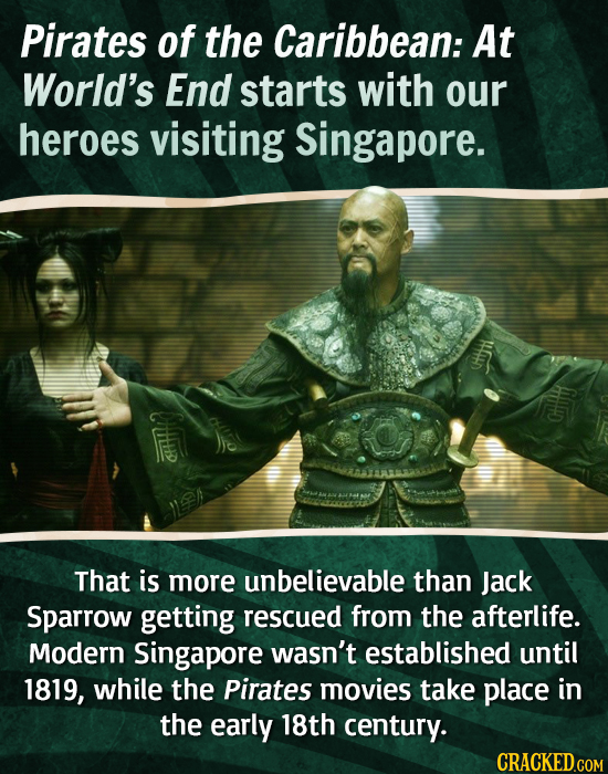 Pirates of the Caribbean: At World's End starts with our heroes visiting Singapore. That is more unbelievable than Jack Sparrow getting rescued from t