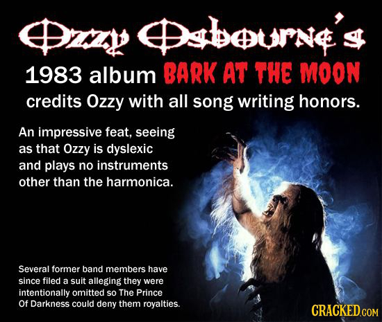 Dy @sburn's 1983 album BARK AT THE MOON credits Ozzy with all song writing honors. An impressive feat. seeing as that Ozzy is dyslexic and plays no in