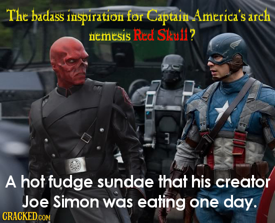 The badass inspirati0n for Captain America's arch hemesis Red Sku1l? A hot fudge sundae that his creator Joe Simon was eating one day. CRACKED COM 