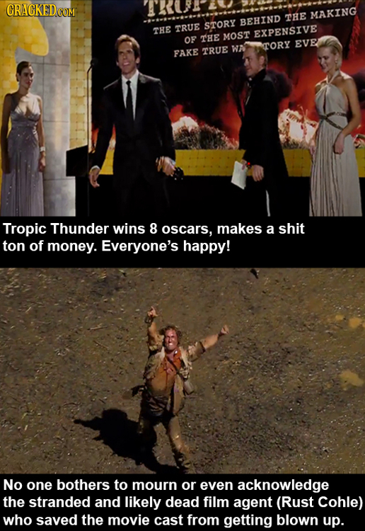 THE MAKING BEHIND TRUE STORY THE EXPENSIVE OF THE MOST TORY EVE WA FAKE TRUE Tropic Thunder wins 8 oscars, makes a shit ton of money. Everyone's happy
