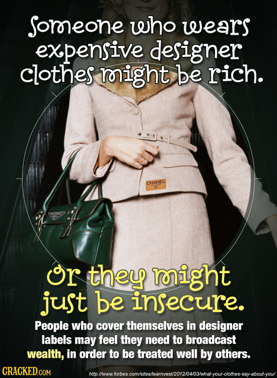 Sorreone who wears expensive designer clothes right be rich. CHANEL Or they might just be insecure. People who cover themselves in designer labels may