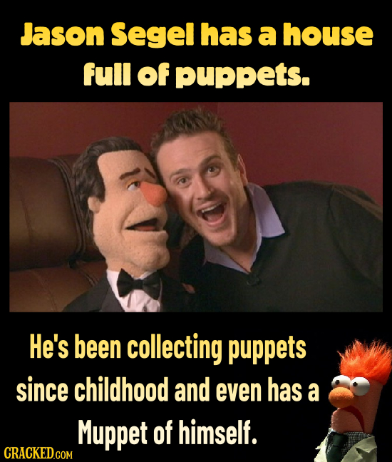 Jason Segel has a house full of puppeTS. He's been collecting puppets since childhood and even has a Muppet of himself. CRACKED.COM