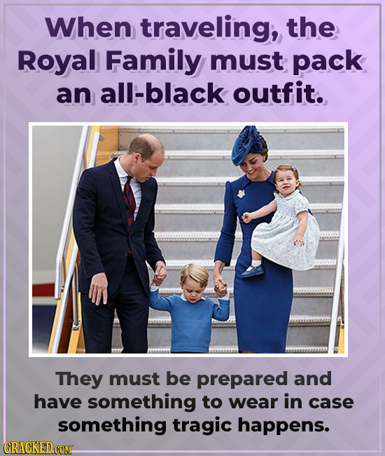 When traveling, the Royal Family must pack an all-black outfit. They must be prepared and have something to wear in case something tragic happens. CRA