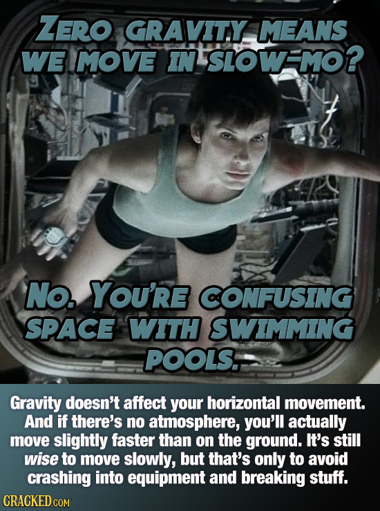 ZERO GRAVITY MEANS WE MOVE IN SIOWMO? No. YOu're CONFUSING SPAcE WITH SWIMMING POOLS. Gravity doesn't affect your horizontal movement. And if there's