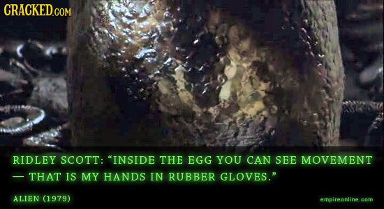 CRACKED.COM RIDLEY SCOTT: INSIDE THE EGG YOU CAN SEE MOVEMENT THAT IS MY HANDS IN RUBBER GLOVES. ALIEN (1979) empireonline.com 