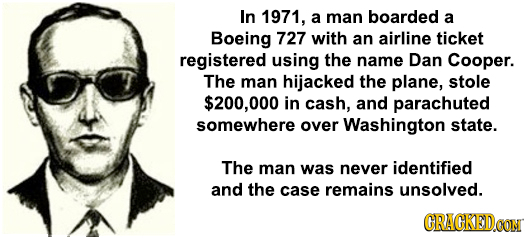 In 1971, a man boarded a Boeing 727 with an airline ticket registered using the name Dan Cooper. The man hijacked the plane, stole $200,00 in cash, an