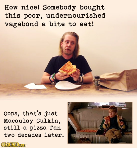 How nice! Somebody bought this poor, undernourished vagabond a bite TO eat! Oops, that's just Macaulay Culkin, still a pizza fan two decades later. CR