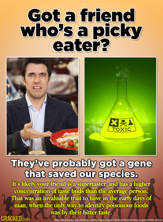 Got a friend who's a picky eater? X4 TOXIC They've probably got a gene that saved our species. It's likely your friend is a supertaster, and has a hig