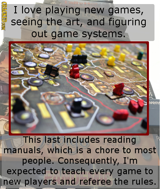 GRACR I love playing new games, seeing the art, and figuring out game systems. Nens This last includes reading manuals, which is a chore to most peopl