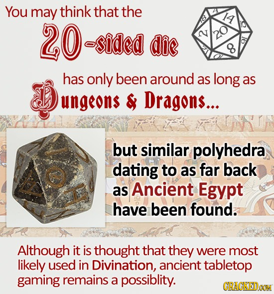 You may think that the 20 Y asided die 2 has only been around as long as ungeons & Dragons... but similar polyhedra dating to as far back as Ancient E
