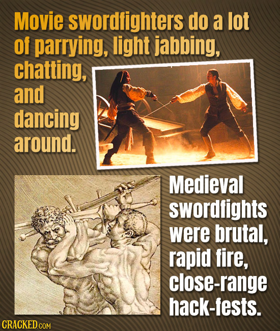 Movie swordfighters do a lot Of parrying, light jabbing, chatting, and dancing around. Medieval swordfights were brutal, rapid fire, close-range hack-
