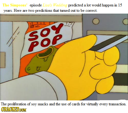 The Simpsons' episode Lisa's Wedding predicted a lot would happen in 15 years. Here are two predictions that turned out to be correct. 116 mL SOY POP