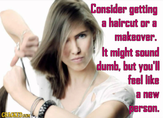 Consider getting haircut a or a makeover. It might sound dumb, but you'll feel like a new person. CRAGKEDCON 