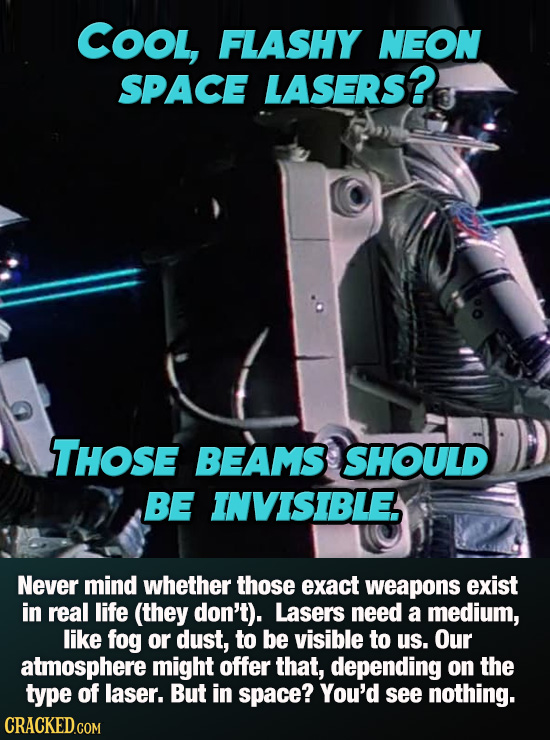 COOL, FLASHY NEON SPACE LASERS? THOSE BEAMS SHOULD BE INVISIBLE Never mind whether those exact weapons exist in real life (they don't). Lasers need a