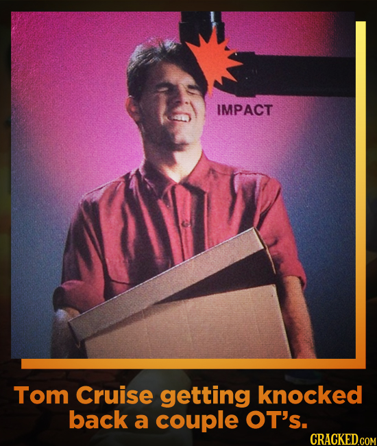 IMPACT Tom Cruise getting knocked back a couple OT's. CRACKED.COM