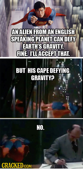 AN ALIEN FROM AN ENGLISH SPEAKING PLANET CAN DEFY EARTH'S GRAVITY. FINE I'LL ACCEPT THAT. BUT HIS CAPE DEFYING GRAVITY? NO. 