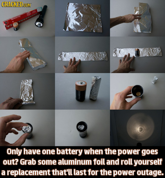 DURACELE Only have one battery when the power goes out? Grab some aluminum foil and roll yourself a replacementt that'll last for the power outage. 