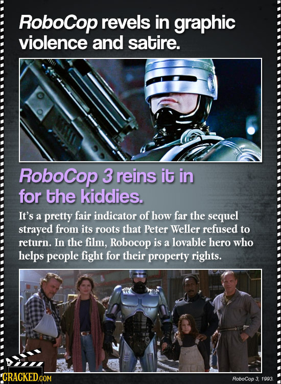 RoboCop revels in graphic violence and satire. RoboCop 3 reins it in for the kiddies. It's a pretty fair indicator of how far the sequel strayed from