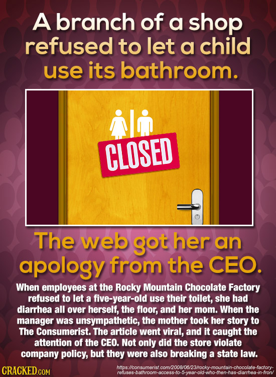 A branch of a shop refused to let a child use its bathroom. CLOSED The web got her an apology from the CEO. When employees at the Rocky Mountain Choco