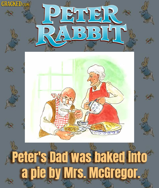CRACKED cO COM PETER RABBIT Peter's Dad was baked into a pie by Mrs. McGregor.