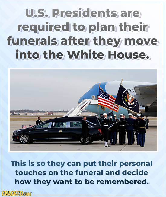 U.S., Presidents are required to plan their funerals after they move into the White House. This is so they can put their personal touches on the funer