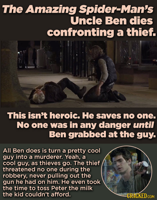 The Amazing Spider-Man's Uncle Ben dies confronting a thief. This isn't heroic. He saves no one. No one was in any danger until Ben grabbed at the guy