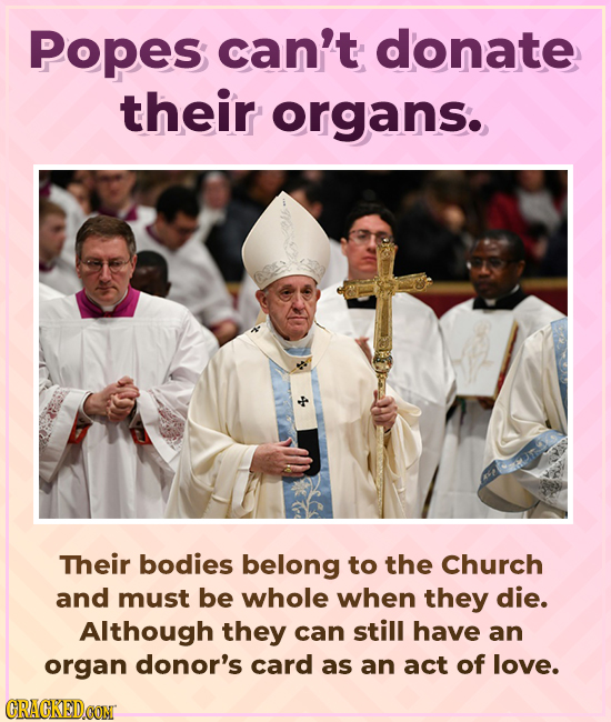Popes can't donate their organs. Their bodies belong to the Church and must be whole when they die. Although they can still have an organ donor's card