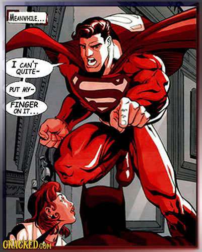 MEANWHILE... I CAN'T QUITE- PUT MY FINGER ON IT... ORACKEDCOM