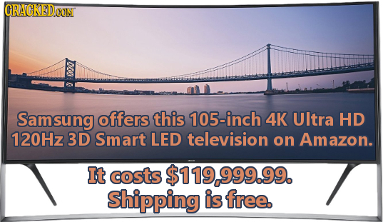 CRACKEDCON Samsung offers this 105-inch 4K UItra HD 120Hz 3D Smart LED television on Amazon. It costs $119.999.99. Shipping is free.