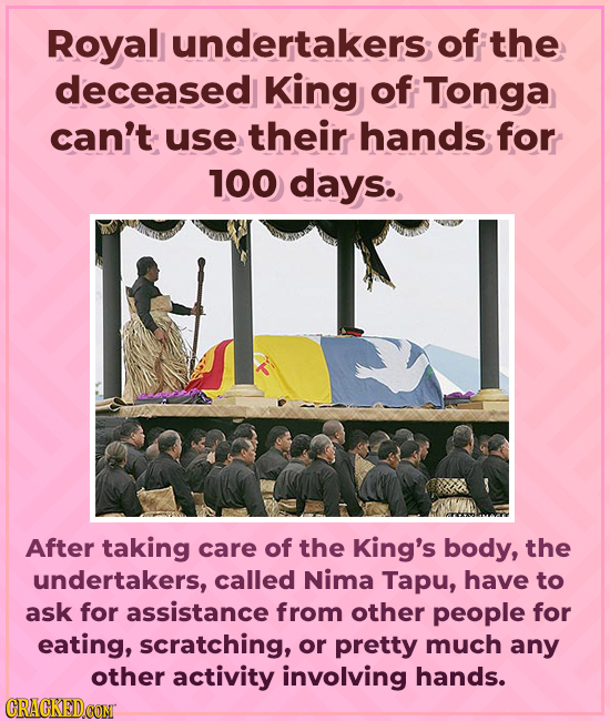 Royal undertakers of the deceased King of Tonga can't use their hands for 100 days. y2 After taking care of the King's body, the undertakers, called N
