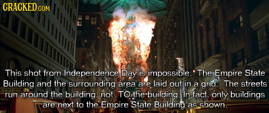 CRACKED.COM This shot from Independence Day is impossible. The Empire State Building and the surrounding area are laid Out in a grid. The streets run