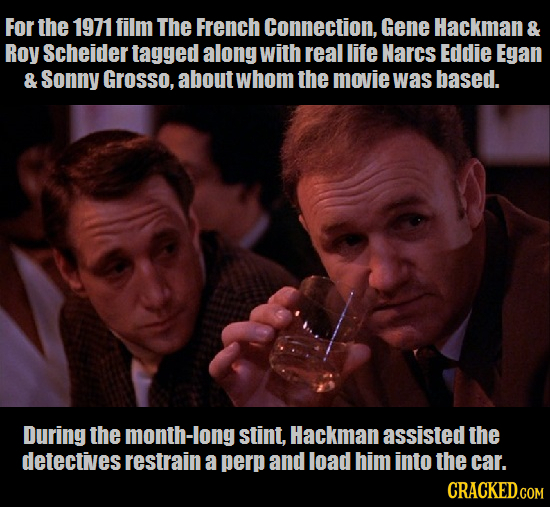 For the 1971 film The French Connection, Gene Hackman & Roy Scheider tagged along with real life Narcs Eddie Egan & Sonny Grosso, about whom the movie