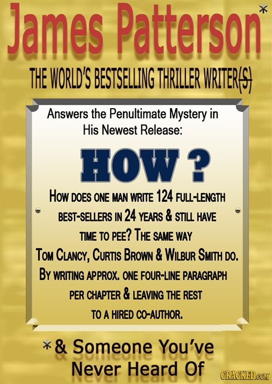 James Patterson' THE WORLD'S BESTSELLING THRILLER WRITERS Answers the Penultimate Mystery in His Newest Release: HOW? How DOES ONE MAN WRITE 124 FULL-