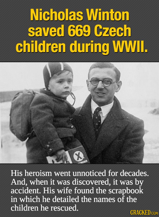 Nicholas Winton saved 669 Czech children during WWIl. X His heroism went unnoticed for decades. And, when it was discovered, it was by accident. His w