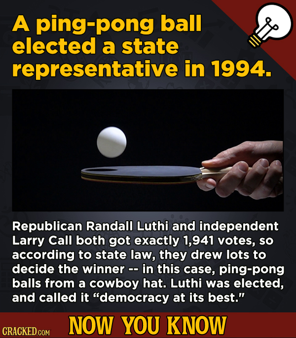 13 Surprising Facts About Movies And, Like, Life In General - A ping-pong ball elected a state representative i in 1994.