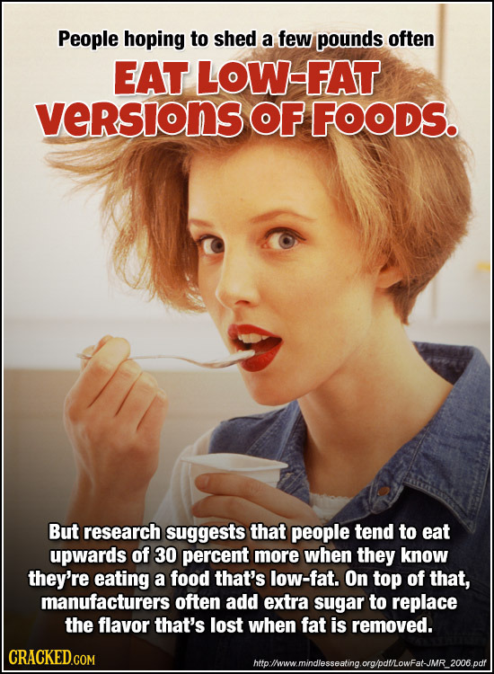 People hoping to shed a few pounds often EAT LOW-FAT versions OF FOODS. But research suggests that people tend to eat upwards of 30 percent more when