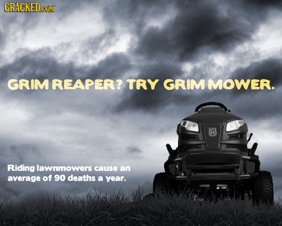 CRACKED CONT GRIM REAPER? TRY GRIMMOWER. H Riding lawnmowers cause an average of 90 deaths a year.