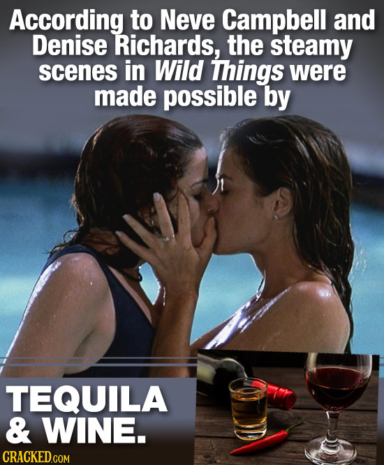 According to Neve Campbell and Denise Richards, the steamy scenes in Wild Things were made possible by TEQUILA & WINE.